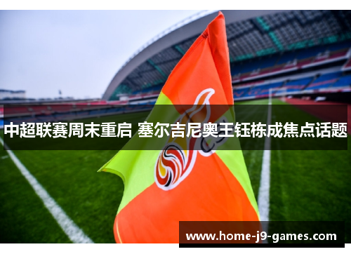 中超联赛周末重启 塞尔吉尼奥王钰栋成焦点话题 中超联赛周末重启 塞尔吉尼奥王钰栋成焦点话题