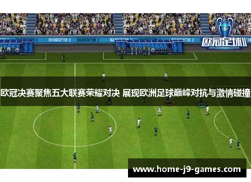 欧冠决赛聚焦五大联赛荣耀对决 展现欧洲足球巅峰对抗与激情碰撞 欧冠决赛聚焦五大联赛荣耀对决 展现欧洲足球巅峰对抗与激情碰撞