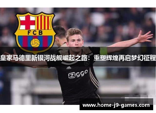 皇家马德里新银河战舰崛起之路：重塑辉煌再启梦幻征程