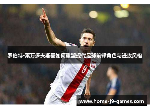 罗伯特·莱万多夫斯基如何重塑现代足球前锋角色与进攻风格