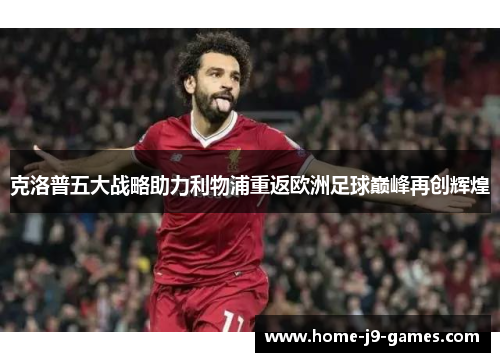 克洛普五大战略助力利物浦重返欧洲足球巅峰再创辉煌 克洛普五大战略助力利物浦重返欧洲足球巅峰再创辉煌