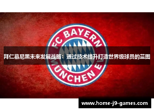 拜仁慕尼黑未来发展战略：通过技术提升打造世界级球员的蓝图