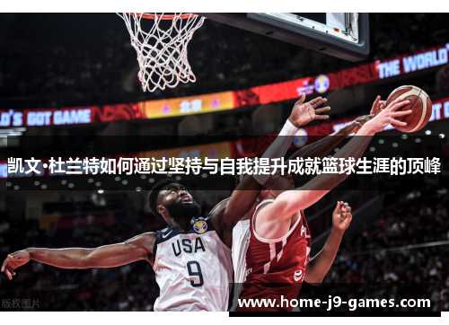 凯文·杜兰特如何通过坚持与自我提升成就篮球生涯的顶峰 凯文·杜兰特如何通过坚持与自我提升成就篮球生涯的顶峰