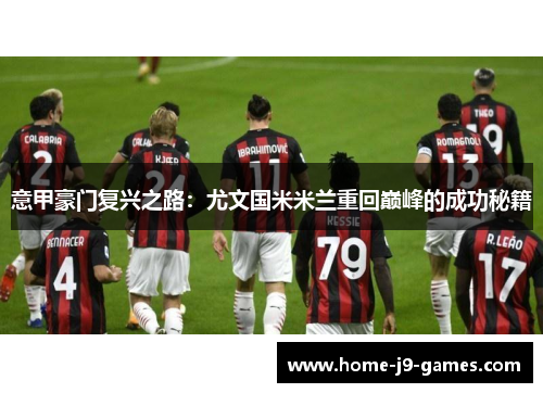 意甲豪门复兴之路:尤文国米米兰重回巅峰的成功秘籍 意甲豪门复兴之路:尤文国米米兰重回巅峰的成功秘籍