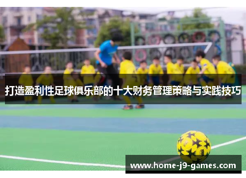 打造盈利性足球俱乐部的十大财务管理策略与实践技巧