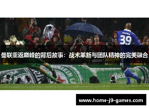 曼联重返巅峰的背后故事：战术革新与团队精神的完美融合