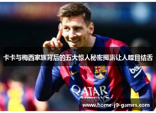 卡卡与梅西家族背后的五大惊人秘密揭露让人瞠目结舌 卡卡与梅西家族背后的五大惊人秘密揭露让人瞠目结舌