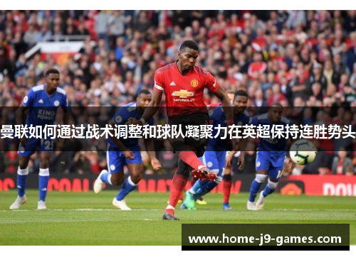 曼联如何通过战术调整和球队凝聚力在英超保持连胜势头 曼联如何通过战术调整和球队凝聚力在英超保持连胜势头