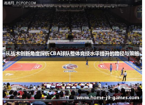 从战术创新角度探析CBA球队整体竞技水平提升的路径与策略 从战术创新角度探析CBA球队整体竞技水平提升的路径与策略