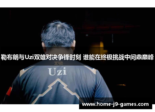 勒布朗与Uzi双雄对决争锋时刻 谁能在终极挑战中问鼎巅峰 勒布朗与Uzi双雄对决争锋时刻 谁能在终极挑战中问鼎巅峰