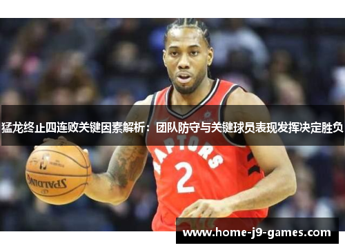 猛龙终止四连败关键因素解析:团队防守与关键球员表现发挥决定胜负 猛龙终止四连败关键因素解析:团队防守与关键球员表现发挥决定胜负