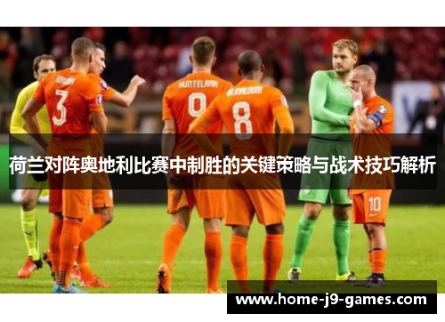 荷兰对阵奥地利比赛中制胜的关键策略与战术技巧解析 荷兰对阵奥地利比赛中制胜的关键策略与战术技巧解析