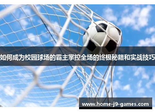 如何成为校园球场的霸主掌控全场的终极秘籍和实战技巧 如何成为校园球场的霸主掌控全场的终极秘籍和实战技巧
