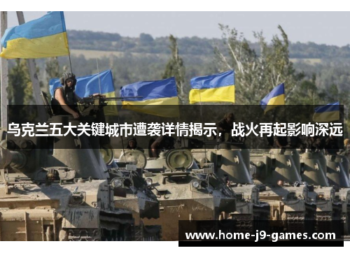 乌克兰五大关键城市遭袭详情揭示,战火再起影响深远 乌克兰五大关键城市遭袭详情揭示,战火再起影响深远