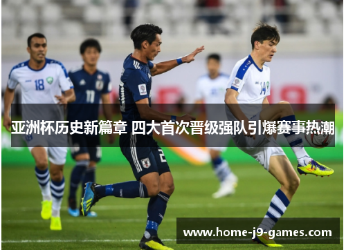 亚洲杯历史新篇章 四大首次晋级强队引爆赛事热潮 亚洲杯历史新篇章 四大首次晋级强队引爆赛事热潮