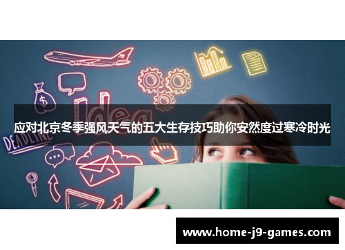 应对北京冬季强风天气的五大生存技巧助你安然度过寒冷时光 应对北京冬季强风天气的五大生存技巧助你安然度过寒冷时光