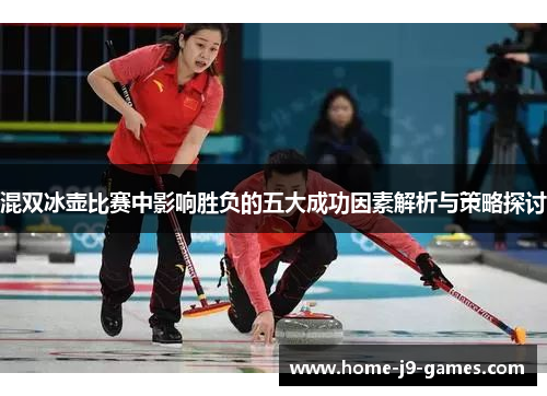 混双冰壶比赛中影响胜负的五大成功因素解析与策略探讨