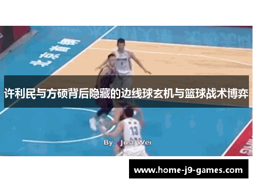 许利民与方硕背后隐藏的边线球玄机与篮球战术博弈