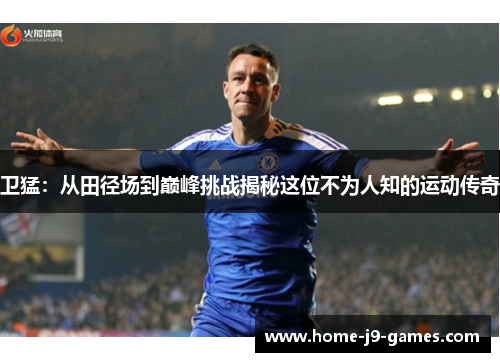 卫猛：从田径场到巅峰挑战揭秘这位不为人知的运动传奇