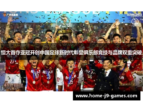 恒大首夺亚冠开创中国足球新时代彰显俱乐部竞技与品牌双重突破