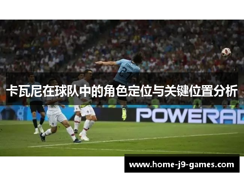 卡瓦尼在球队中的角色定位与关键位置分析