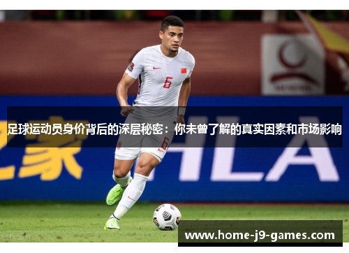 足球运动员身价背后的深层秘密：你未曾了解的真实因素和市场影响