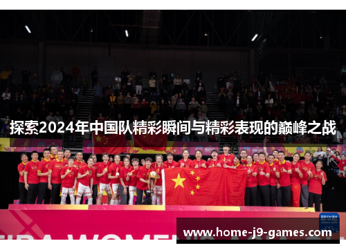 探索2024年中国队精彩瞬间与精彩表现的巅峰之战 探索2024年中国队精彩瞬间与精彩表现的巅峰之战