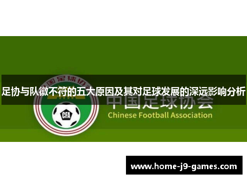 足协与队徽不符的五大原因及其对足球发展的深远影响分析 足协与队徽不符的五大原因及其对足球发展的深远影响分析