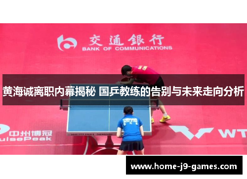黄海诚离职内幕揭秘 国乒教练的告别与未来走向分析