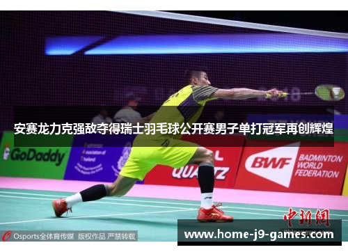 安赛龙力克强敌夺得瑞士羽毛球公开赛男子单打冠军再创辉煌