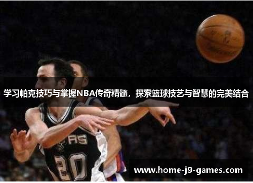 学习帕克技巧与掌握NBA传奇精髓，探索篮球技艺与智慧的完美结合