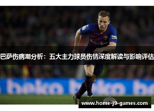巴萨伤病潮分析：五大主力球员伤情深度解读与影响评估