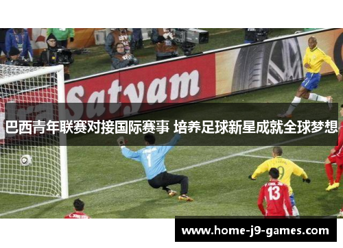 巴西青年联赛对接国际赛事 培养足球新星成就全球梦想