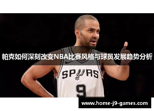 帕克如何深刻改变NBA比赛风格与球员发展趋势分析 帕克如何深刻改变NBA比赛风格与球员发展趋势分析