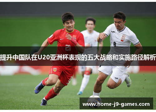 提升中国队在U20亚洲杯表现的五大战略和实施路径解析