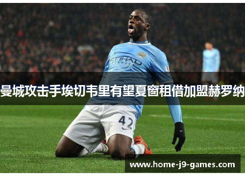 曼城攻击手埃切韦里有望夏窗租借加盟赫罗纳