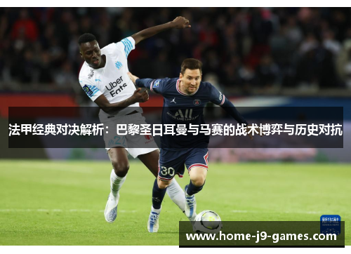 法甲经典对决解析：巴黎圣日耳曼与马赛的战术博弈与历史对抗