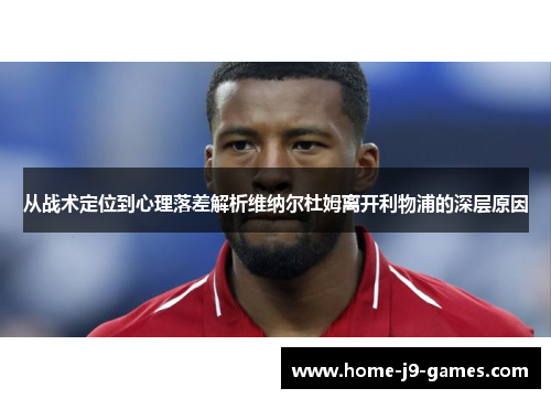 从战术定位到心理落差解析维纳尔杜姆离开利物浦的深层原因
