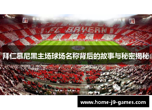 拜仁慕尼黑主场球场名称背后的故事与秘密揭秘 拜仁慕尼黑主场球场名称背后的故事与秘密揭秘