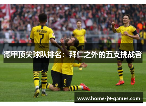 德甲顶尖球队排名:拜仁之外的五支挑战者 德甲顶尖球队排名:拜仁之外的五支挑战者