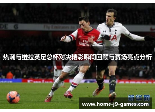 热刺与维拉英足总杯对决精彩瞬间回顾与赛场亮点分析 热刺与维拉英足总杯对决精彩瞬间回顾与赛场亮点分析