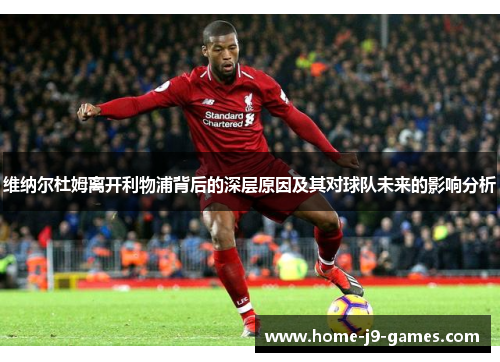 维纳尔杜姆离开利物浦背后的深层原因及其对球队未来的影响分析 维纳尔杜姆离开利物浦背后的深层原因及其对球队未来的影响分析