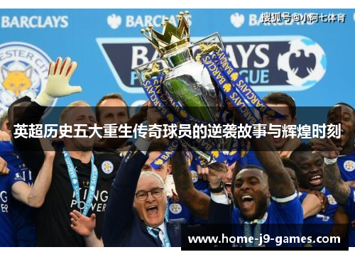 英超历史五大重生传奇球员的逆袭故事与辉煌时刻 英超历史五大重生传奇球员的逆袭故事与辉煌时刻