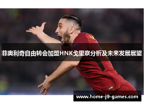 菲奥利奇自由转会加盟HNK戈里察分析及未来发展展望 菲奥利奇自由转会加盟HNK戈里察分析及未来发展展望