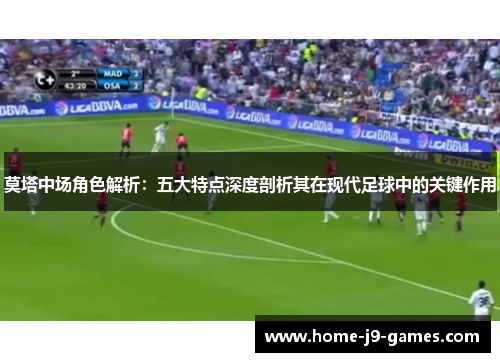 莫塔中场角色解析:五大特点深度剖析其在现代足球中的关键作用 莫塔中场角色解析:五大特点深度剖析其在现代足球中的关键作用