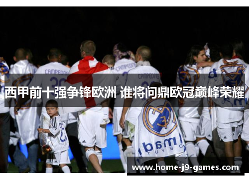 西甲前十强争锋欧洲 谁将问鼎欧冠巅峰荣耀