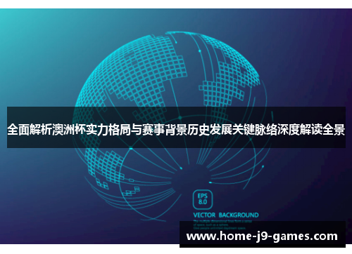 全面解析澳洲杯实力格局与赛事背景历史发展关键脉络深度解读全景