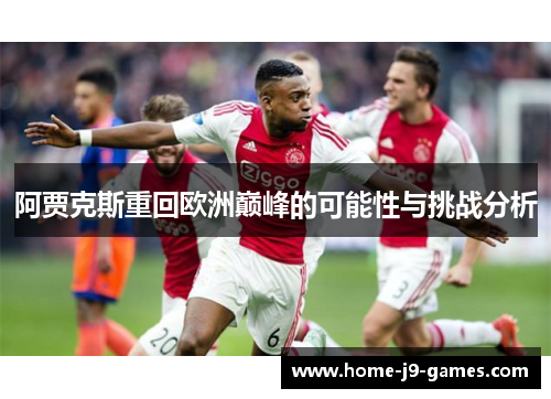 阿贾克斯重回欧洲巅峰的可能性与挑战分析 阿贾克斯重回欧洲巅峰的可能性与挑战分析