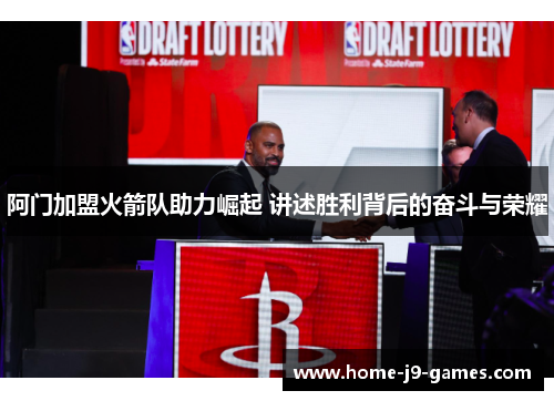 阿门加盟火箭队助力崛起 讲述胜利背后的奋斗与荣耀 阿门加盟火箭队助力崛起 讲述胜利背后的奋斗与荣耀