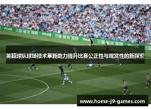 英超球队球场技术革新助力提升比赛公正性与观赏性的新探索 英超球队球场技术革新助力提升比赛公正性与观赏性的新探索